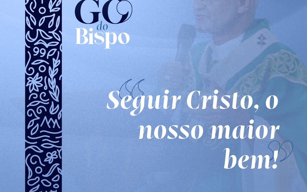 Seguir Cristo, o nosso maior bem!