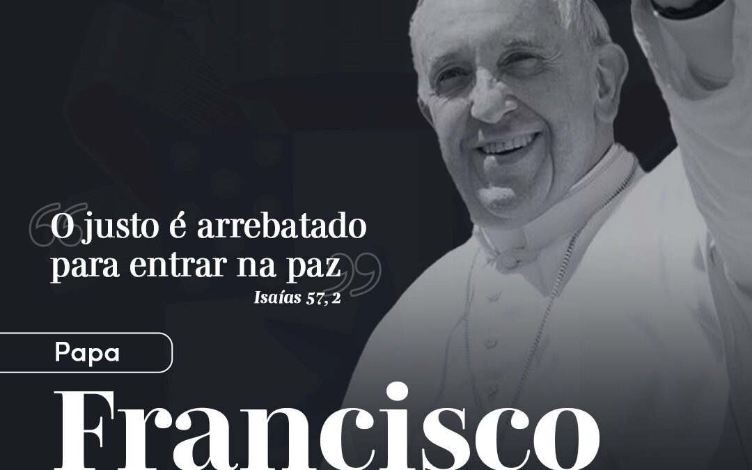 Papa Francisco parte para a Casa do Pai e deixa legado de fé e amor à Igreja